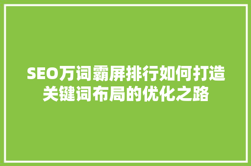 SEO万词霸屏排行如何打造关键词布局的优化之路