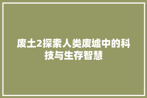 废土2探索人类废墟中的科技与生存智慧