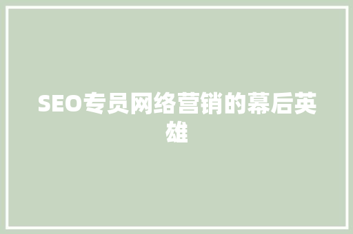 SEO专员网络营销的幕后英雄