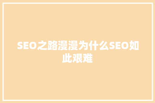SEO之路漫漫为什么SEO如此艰难