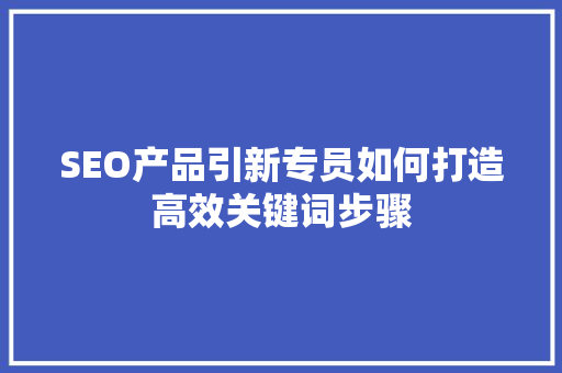 SEO产品引新专员如何打造高效关键词步骤