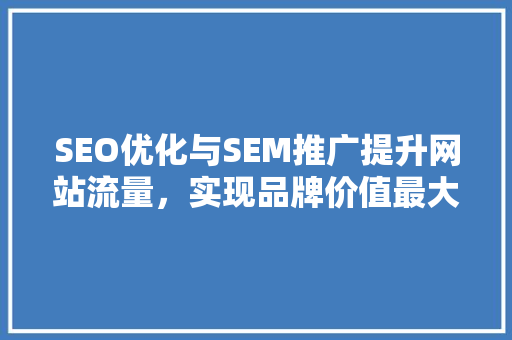 SEO优化与SEM推广提升网站流量，实现品牌价值最大化
