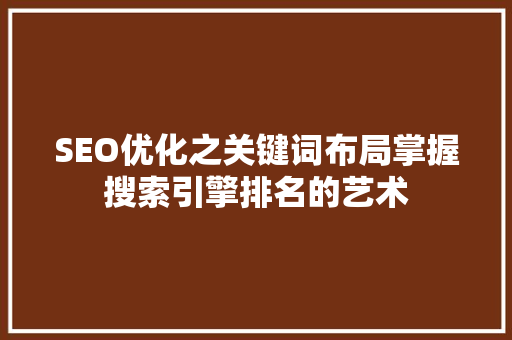 SEO优化之关键词布局掌握搜索引擎排名的艺术
