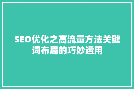 SEO优化之高流量方法关键词布局的巧妙运用