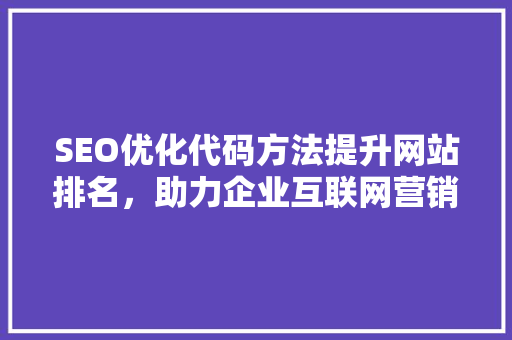 SEO优化代码方法提升网站排名，助力企业互联网营销