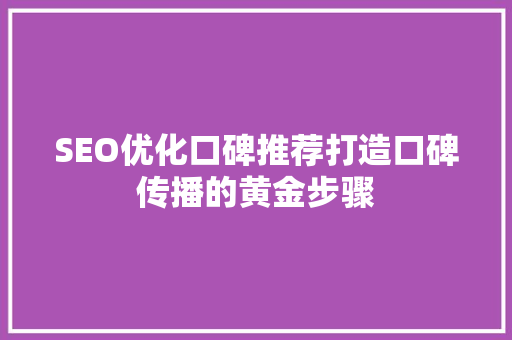 SEO优化口碑推荐打造口碑传播的黄金步骤