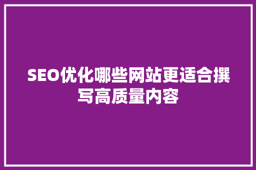 SEO优化哪些网站更适合撰写高质量内容