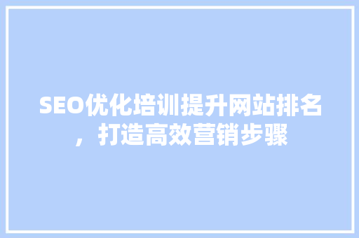SEO优化培训提升网站排名，打造高效营销步骤