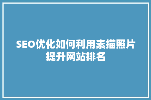 SEO优化如何利用素描照片提升网站排名