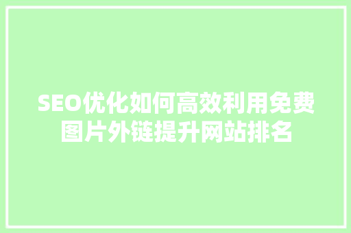 SEO优化如何高效利用免费图片外链提升网站排名
