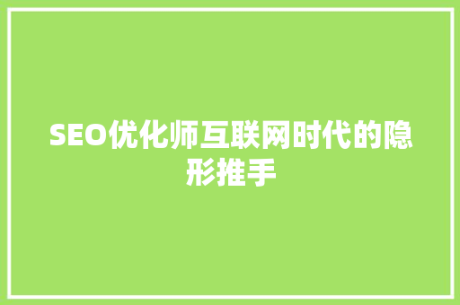 SEO优化师互联网时代的隐形推手