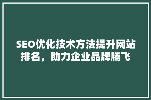 SEO优化技术方法提升网站排名，助力企业品牌腾飞