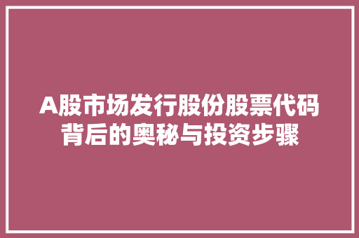 A股市场发行股份股票代码背后的奥秘与投资步骤