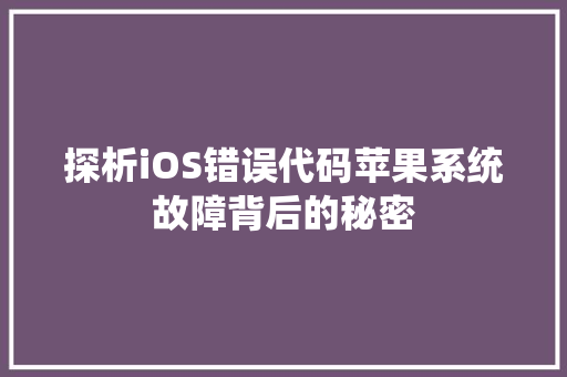 探析iOS错误代码苹果系统故障背后的秘密