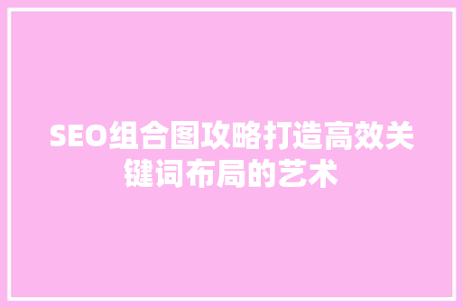 SEO组合图攻略打造高效关键词布局的艺术