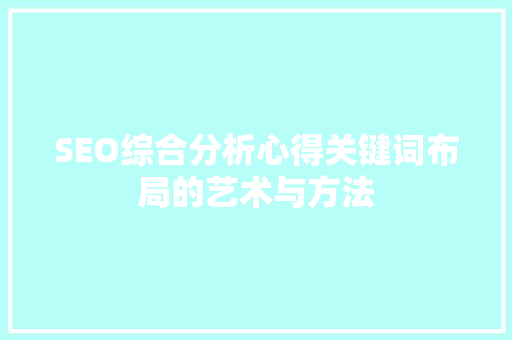 SEO综合分析心得关键词布局的艺术与方法