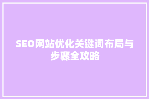 SEO网站优化关键词布局与步骤全攻略