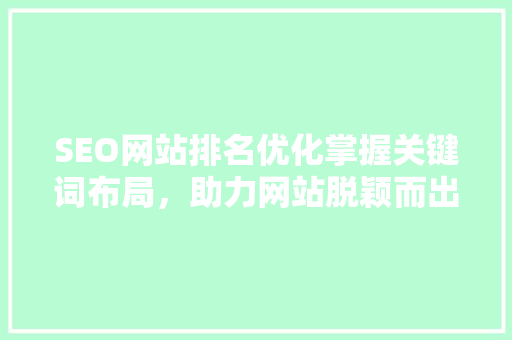 SEO网站排名优化掌握关键词布局，助力网站脱颖而出