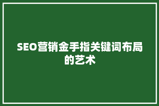 SEO营销金手指关键词布局的艺术