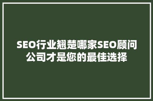 SEO行业翘楚哪家SEO顾问公司才是您的最佳选择