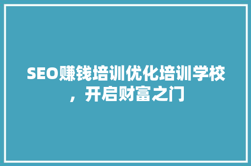 SEO赚钱培训优化培训学校，开启财富之门