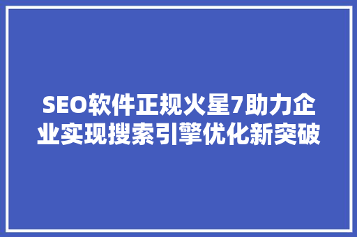 SEO软件正规火星7助力企业实现搜索引擎优化新突破