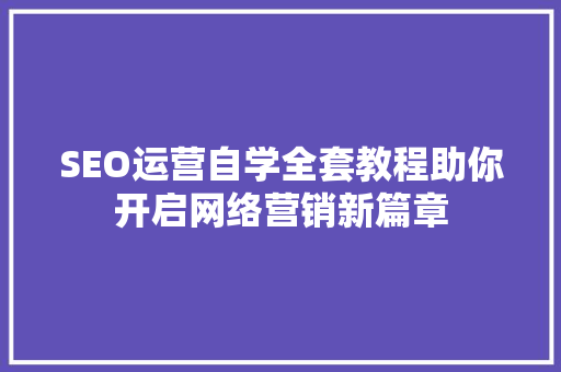 SEO运营自学全套教程助你开启网络营销新篇章