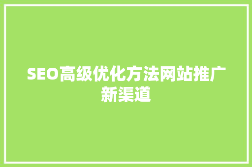 SEO高级优化方法网站推广新渠道