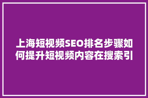 上海短视频SEO排名步骤如何提升短视频内容在搜索引擎中的排名