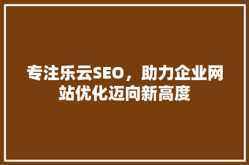 专注乐云SEO，助力企业网站优化迈向新高度