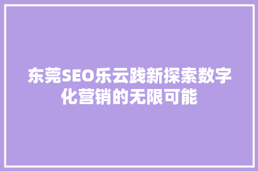 东莞SEO乐云践新探索数字化营销的无限可能
