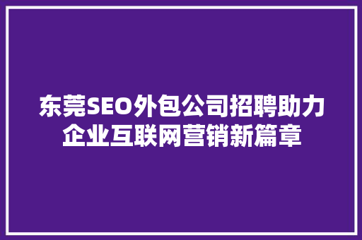 东莞SEO外包公司招聘助力企业互联网营销新篇章