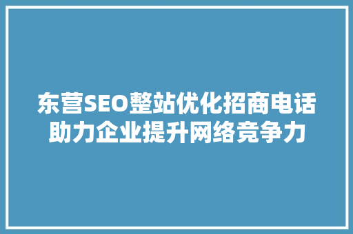 东营SEO整站优化招商电话助力企业提升网络竞争力