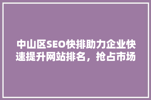 中山区SEO快排助力企业快速提升网站排名，抢占市场先机
