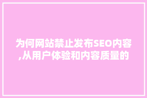 为何网站禁止发布SEO内容,从用户体验和内容质量的角度详细