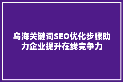乌海关键词SEO优化步骤助力企业提升在线竞争力