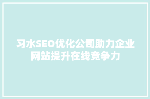 习水SEO优化公司助力企业网站提升在线竞争力