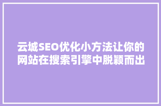 云城SEO优化小方法让你的网站在搜索引擎中脱颖而出
