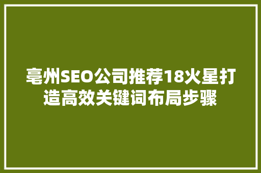 亳州SEO公司推荐18火星打造高效关键词布局步骤