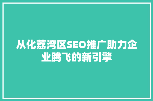 从化荔湾区SEO推广助力企业腾飞的新引擎