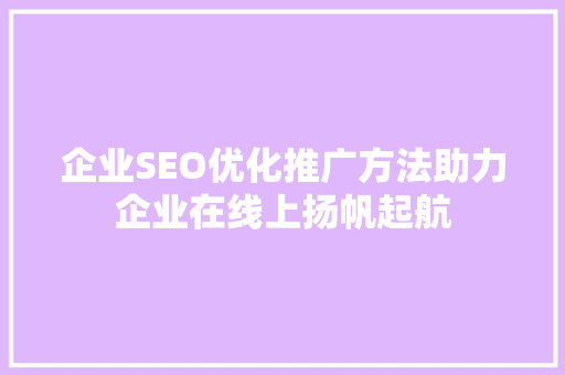 企业SEO优化推广方法助力企业在线上扬帆起航