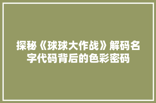 探秘《球球大作战》解码名字代码背后的色彩密码