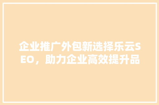 企业推广外包新选择乐云SEO，助力企业高效提升品牌知名度