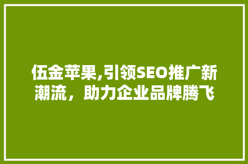 伍金苹果,引领SEO推广新潮流，助力企业品牌腾飞