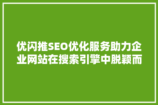 优闪推SEO优化服务助力企业网站在搜索引擎中脱颖而出