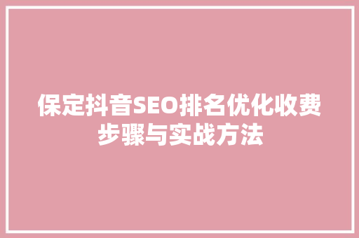 保定抖音SEO排名优化收费步骤与实战方法