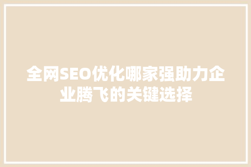 全网SEO优化哪家强助力企业腾飞的关键选择