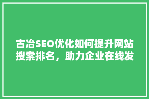 古冶SEO优化如何提升网站搜索排名，助力企业在线发展