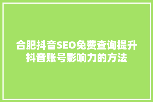 合肥抖音SEO免费查询提升抖音账号影响力的方法