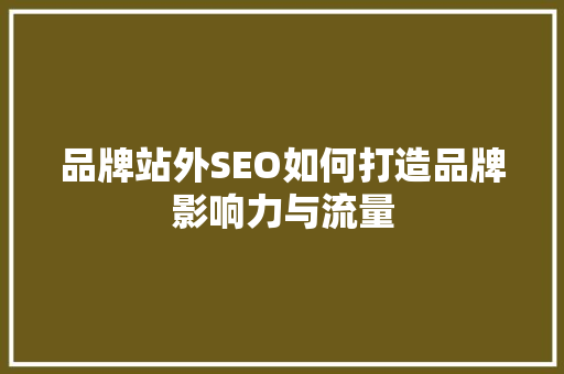 品牌站外SEO如何打造品牌影响力与流量